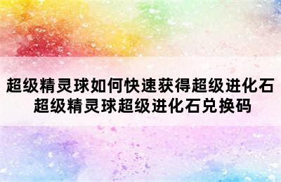 超级精灵球如何快速获得超级进化石 超级精灵球超级进化石兑换码